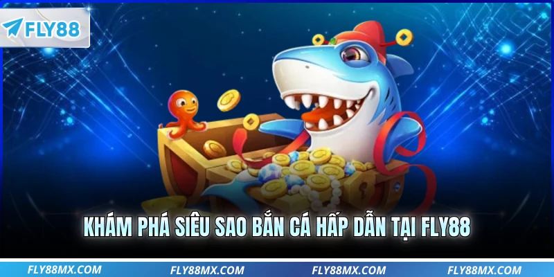 Khám phá siêu sao bắn cá hấp dẫn tại Fly88