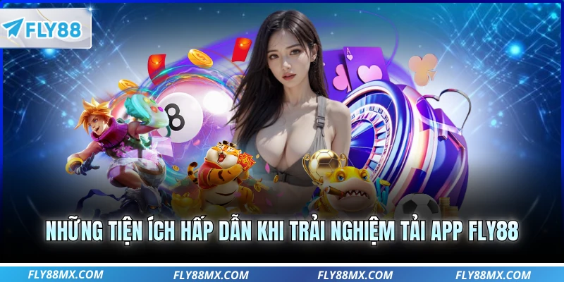 Những tiện ích hấp dẫn khi trải nghiệm tải app Fly88