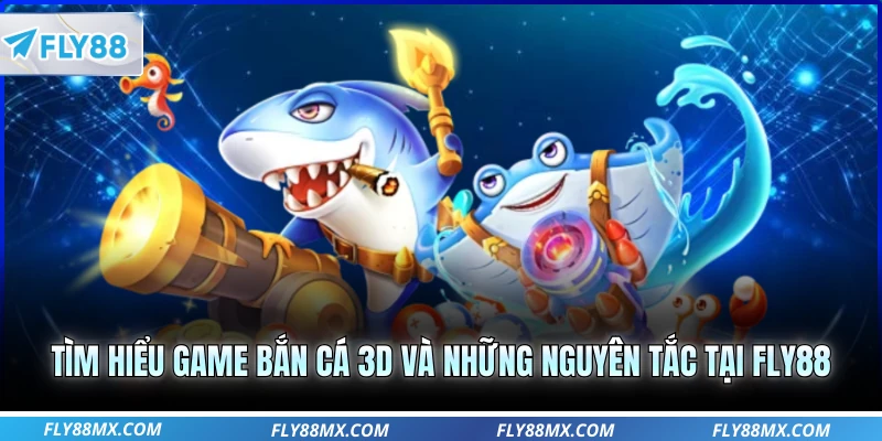 Tìm hiểu game bắn cá 3D và những nguyên tắc tại Fly88